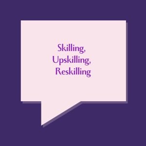 Skilling, Upskilling, Reskilling